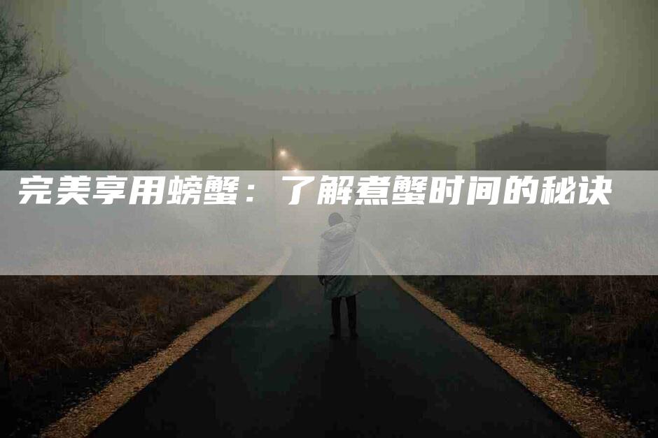 完美享用螃蟹：了解煮蟹时间的秘诀