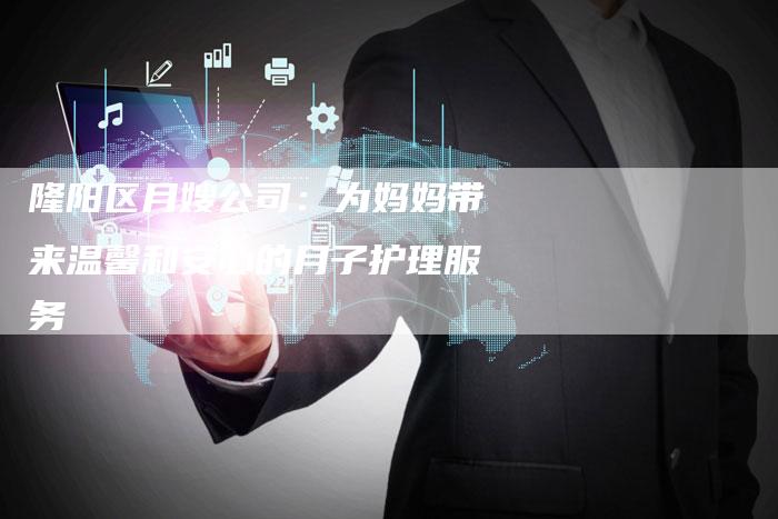 隆阳区月嫂公司：为妈妈带来温馨和安心的月子护理服务-住家保姆月嫂服务_家政保洁钟点工家政服务_速上门月嫂网首页