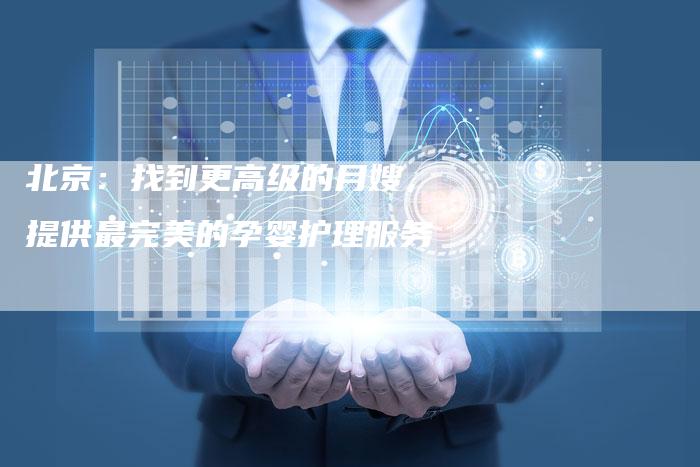 北京：找到更高级的月嫂，提供最完美的孕婴护理服务