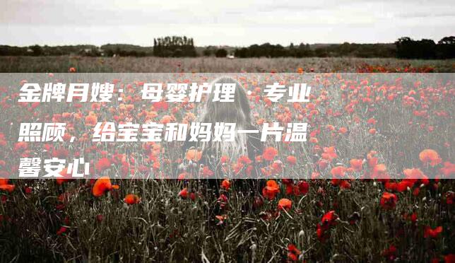 金牌月嫂：母婴护理·专业照顾，给宝宝和妈妈一片温馨安心-住家保姆月嫂服务_家政保洁钟点工家政服务_速上门月嫂网首页