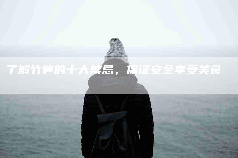 了解竹笋的十大禁忌，保证安全享受美食-住家保姆月嫂服务_家政保洁钟点工家政服务_速上门月嫂网首页