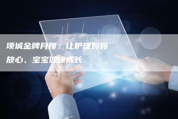 项城金牌月嫂:让护理妈妈放心、宝宝健康成长-住家保姆月嫂服务_家政保洁钟点工家政服务_速上门月嫂网首页