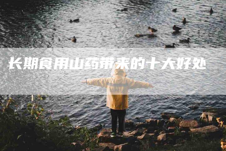 长期食用山药带来的十大好处-住家保姆月嫂服务_家政保洁钟点工家政服务_速上门月嫂网首页