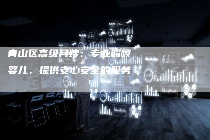 青山区高级月嫂：专业照顾婴儿，提供安心安全的服务