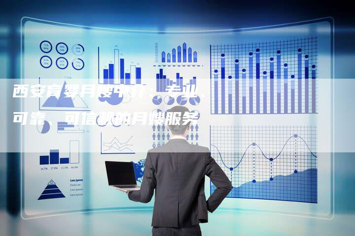 西安育婴月嫂中介：专业、可靠、可信赖的月嫂服务