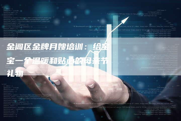 金阊区金牌月嫂培训：给宝宝一个温暖和贴心的母亲节礼物