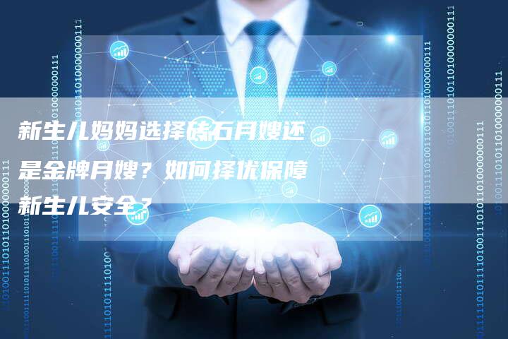 新生儿妈妈选择砖石月嫂还是金牌月嫂？如何择优保障新生儿安全？