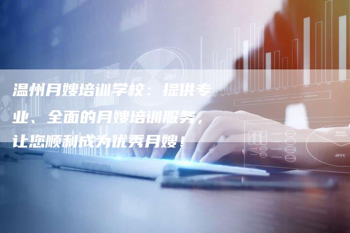 温州月嫂培训学校：提供专业、全面的月嫂培训服务，让您顺利成为优秀月嫂！