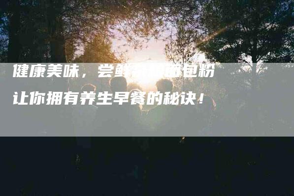 健康美味，尝鲜杂粮面包粉让你拥有养生早餐的秘诀！-住家保姆月嫂服务_家政保洁钟点工家政服务_速上门月嫂网首页