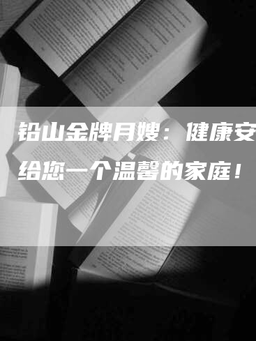 铅山金牌月嫂：健康安心，给您一个温馨的家庭！-住家保姆月嫂服务_家政保洁钟点工家政服务_速上门月嫂网首页
