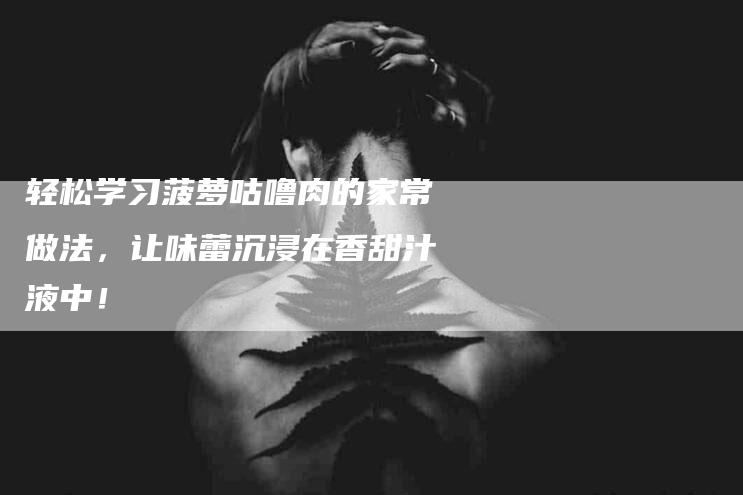 轻松学习菠萝咕噜肉的家常做法，让味蕾沉浸在香甜汁液中！
