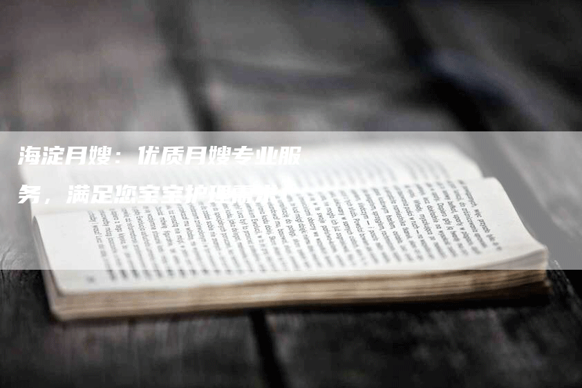 海淀月嫂：优质月嫂专业服务，满足您宝宝护理需求！