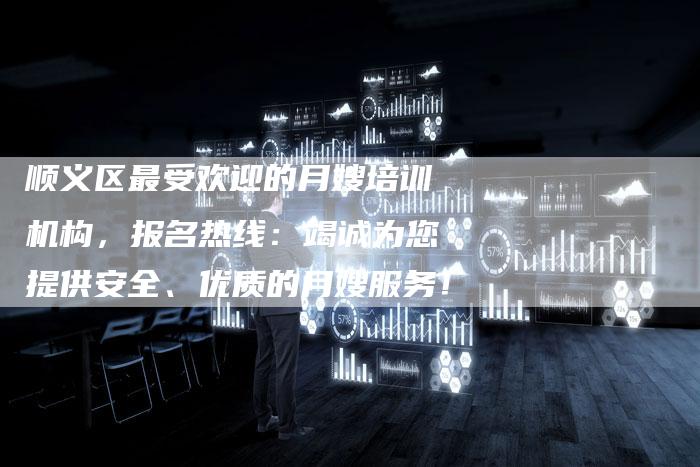 顺义区最受欢迎的月嫂培训机构，报名热线：竭诚为您提供安全、优质的月嫂服务！