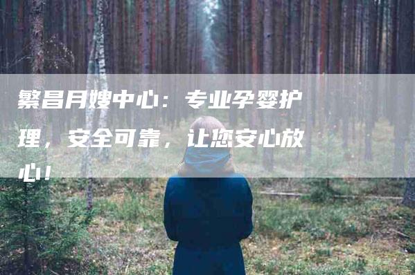 繁昌月嫂中心：专业孕婴护理，安全可靠，让您安心放心！-速上门月嫂网