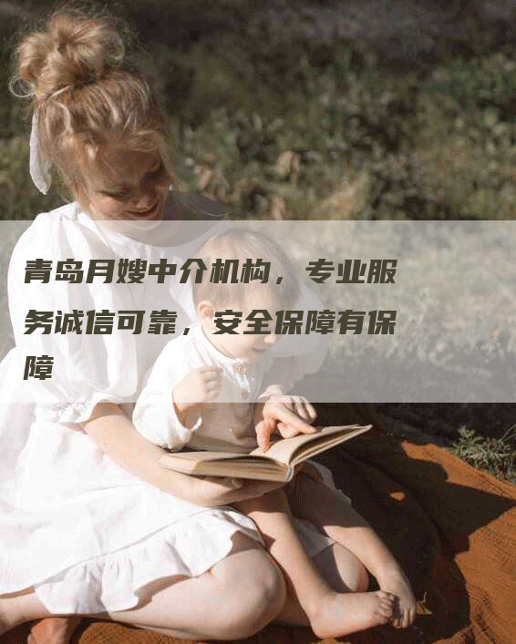 青岛月嫂中介机构，专业服务诚信可靠，安全保障有保障