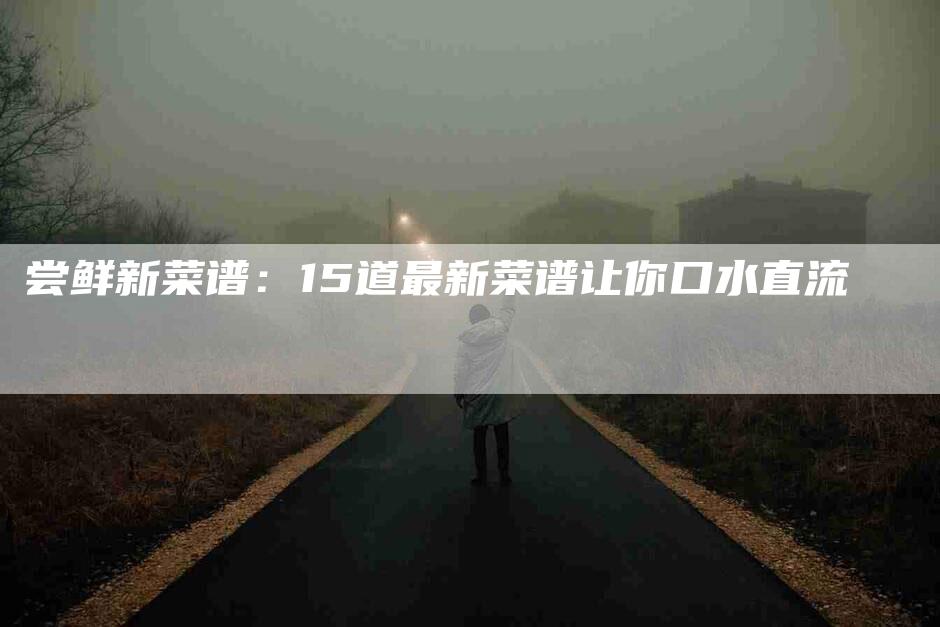 尝鲜新菜谱：15道最新菜谱让你口水直流-住家保姆月嫂服务_家政保洁钟点工家政服务_速上门月嫂网首页