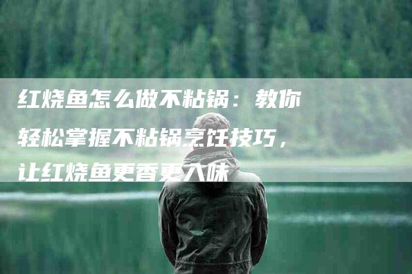 红烧鱼怎么做不粘锅：教你轻松掌握不粘锅烹饪技巧，让红烧鱼更香更入味-住家保姆月嫂服务_家政保洁钟点工家政服务_速上门月嫂网首页