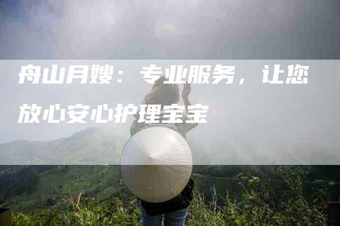 舟山月嫂:专业服务,让您放心安心护理宝宝-住家保姆月嫂服务_家政保洁钟点工家政服务_速上门月嫂网首页