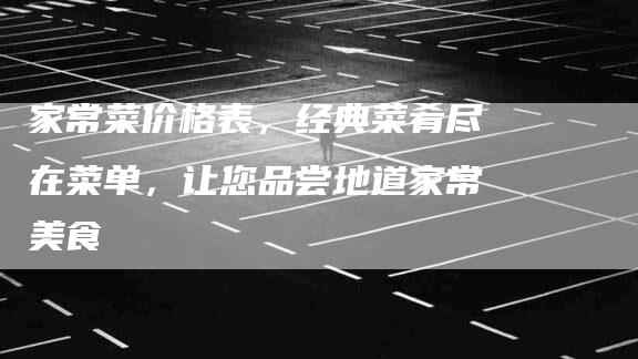 家常菜价格表，经典菜肴尽在菜单，让您品尝地道家常美食