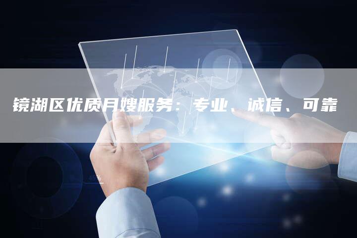 镜湖区优质月嫂服务：专业、诚信、可靠