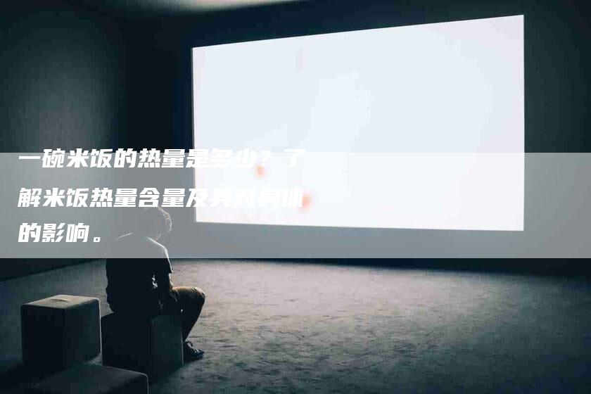 一碗米饭的热量是多少？了解米饭热量含量及其对身体的影响。-住家保姆月嫂服务_家政保洁钟点工家政服务_速上门月嫂网首页