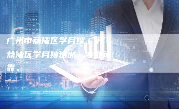 广州市荔湾区学月嫂,广州荔湾区学月嫂培训，专业可靠。