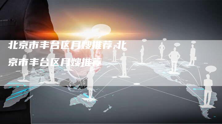 北京市丰台区月嫂推荐,北京市丰台区月嫂推荐-住家保姆月嫂服务_家政保洁钟点工家政服务_速上门月嫂网首页