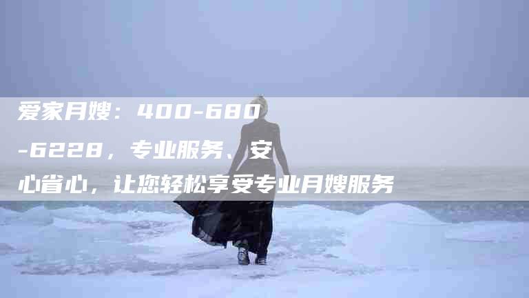爱家月嫂：400-680-6228，专业服务、安心省心，让您轻松享受专业月嫂服务