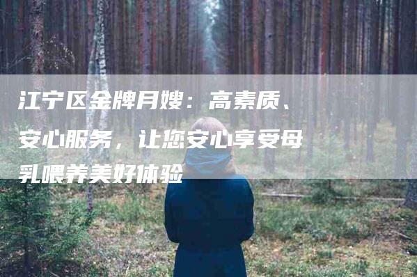 江宁区金牌月嫂:高素质、安心服务,让您安心享受母乳喂养美好体验-住家保姆月嫂服务_家政保洁钟点工家政服务_速上门月嫂网首页