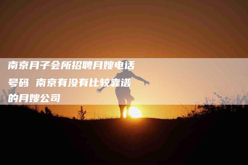 南京月子会所招聘月嫂电话号码 南京有没有比较靠谱的月嫂公司-住家保姆月嫂服务_家政保洁钟点工家政服务_速上门月嫂网首页