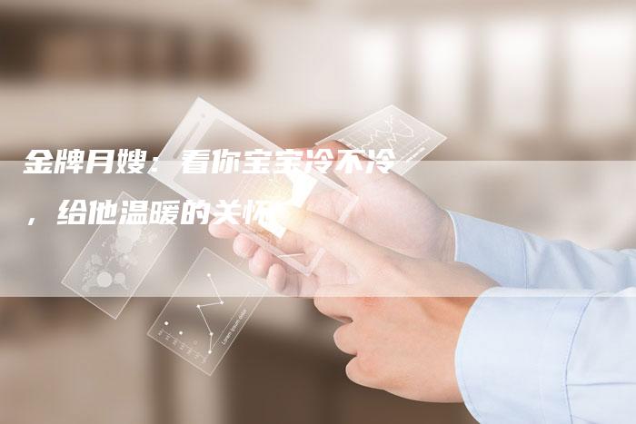 金牌月嫂：看你宝宝冷不冷，给他温暖的关怀-住家保姆月嫂服务_家政保洁钟点工家政服务_速上门月嫂网首页