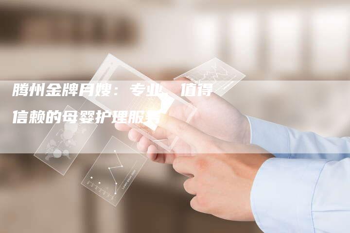 腾州金牌月嫂：专业、值得信赖的母婴护理服务