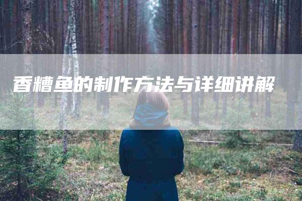 香糟鱼的制作方法与详细讲解-住家保姆月嫂服务_家政保洁钟点工家政服务_速上门月嫂网首页