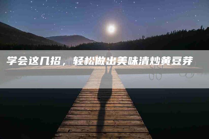 学会这几招，轻松做出美味清炒黄豆芽