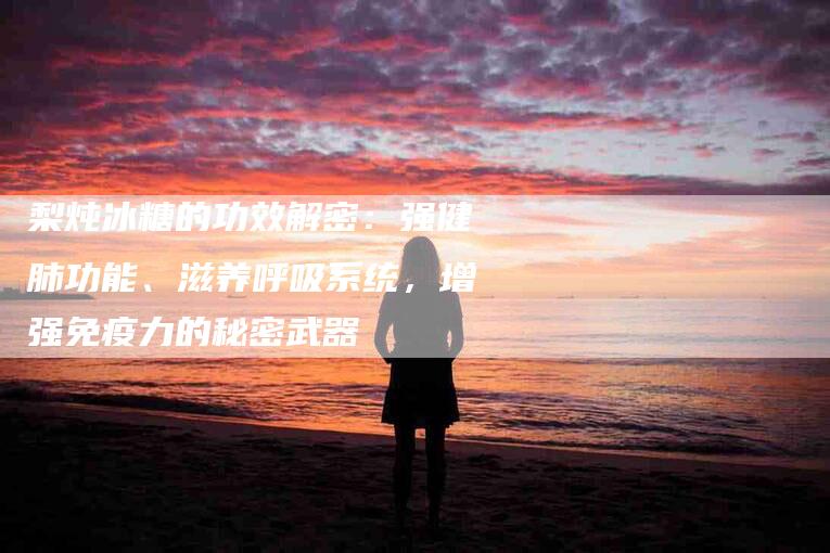 梨炖冰糖的功效解密：强健肺功能、滋养呼吸系统，增强免疫力的秘密武器-住家保姆月嫂服务_家政保洁钟点工家政服务_速上门月嫂网首页