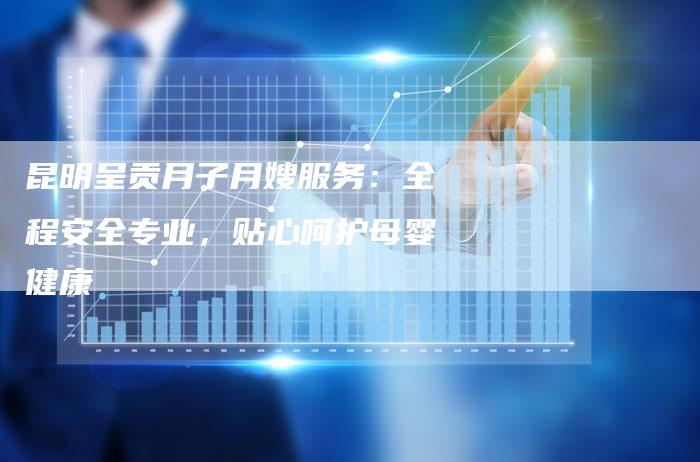 昆明呈贡月子月嫂服务：全程安全专业，贴心呵护母婴健康
