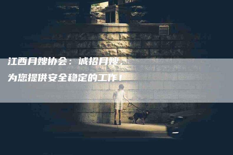 江西月嫂协会：诚招月嫂，为您提供安全稳定的工作！-住家保姆月嫂服务_家政保洁钟点工家政服务_速上门月嫂网首页