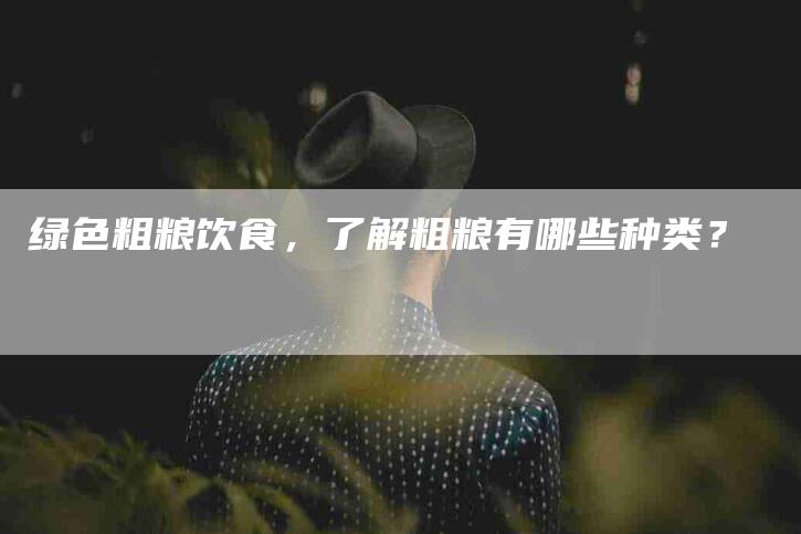 绿色粗粮饮食，了解粗粮有哪些种类？-住家保姆月嫂服务_家政保洁钟点工家政服务_速上门月嫂网首页