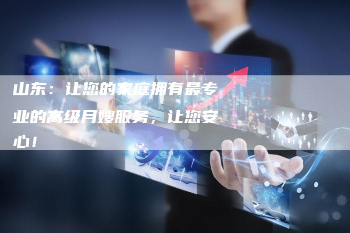 山东：让您的家庭拥有最专业的高级月嫂服务，让您安心！