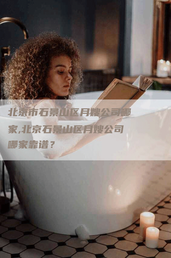 北京市石景山区月嫂公司哪家,北京石景山区月嫂公司哪家靠谱？