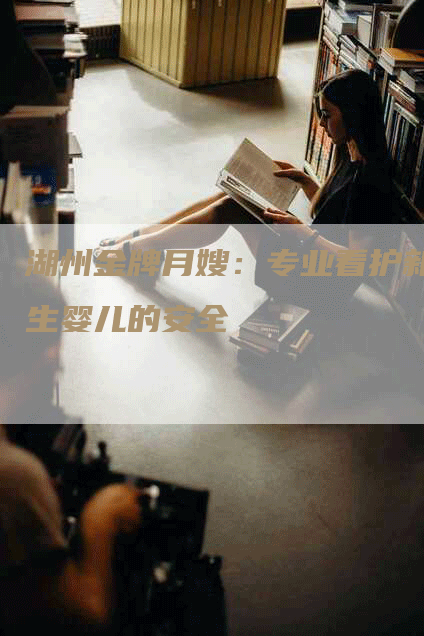 湖州金牌月嫂：专业看护新生婴儿的安全