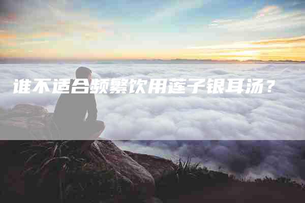 谁不适合频繁饮用莲子银耳汤？-住家保姆月嫂服务_家政保洁钟点工家政服务_速上门月嫂网首页