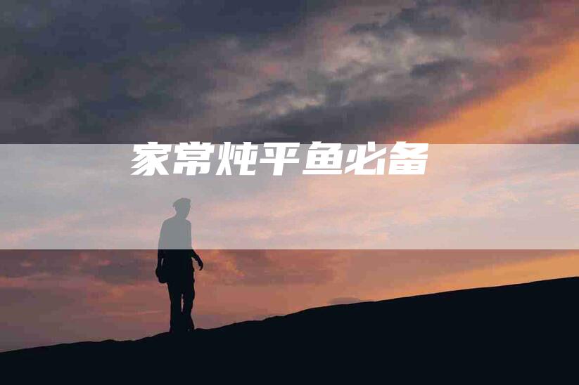 家常炖平鱼必备-住家保姆月嫂服务_家政保洁钟点工家政服务_速上门月嫂网首页