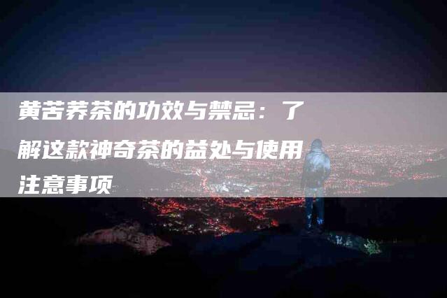 黄苦荞茶的功效与禁忌：了解这款神奇茶的益处与使用注意事项
