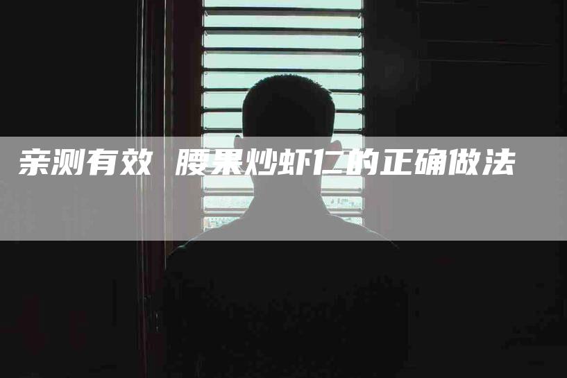 亲测有效 腰果炒虾仁的正确做法-住家保姆月嫂服务_家政保洁钟点工家政服务_速上门月嫂网首页