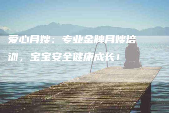 爱心月嫂：专业金牌月嫂培训，宝宝安全健康成长！-住家保姆月嫂服务_家政保洁钟点工家政服务_速上门月嫂网首页