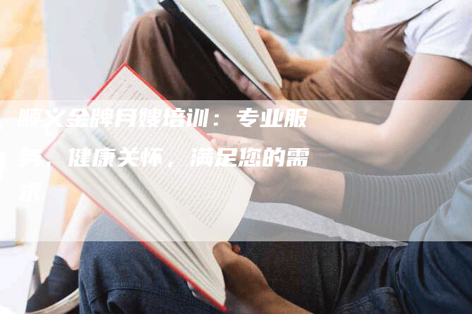 顺义金牌月嫂培训：专业服务，健康关怀，满足您的需求-住家保姆月嫂服务_家政保洁钟点工家政服务_速上门月嫂网首页