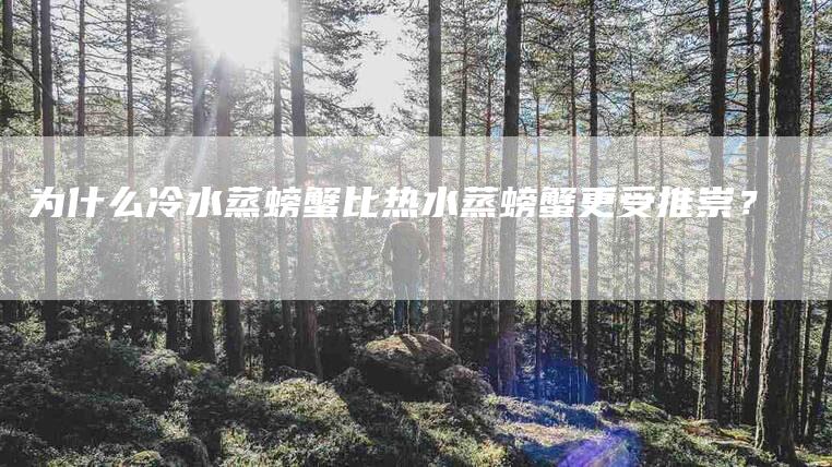 为什么冷水蒸螃蟹比热水蒸螃蟹更受推崇？-住家保姆月嫂服务_家政保洁钟点工家政服务_速上门月嫂网首页