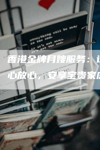 香港金牌月嫂服务：让您安心放心，安享宝贵家庭时光