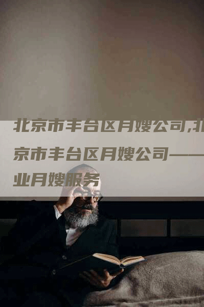北京市丰台区月嫂公司,北京市丰台区月嫂公司——专业月嫂服务
